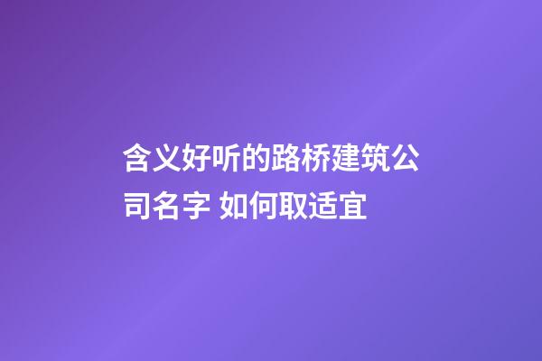 含义好听的路桥建筑公司名字 如何取适宜-第1张-公司起名-玄机派